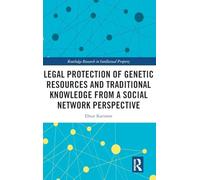 Legal Protection of Genetic Resources and Traditional Knowledge from a Social Network Perspective (Routledge Research in Intellectual Property)