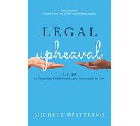 Legal Upheaval: A Guide to Creativity, Collaboration, and Innovation in Law: A Guide to Creativity, Collaboration, and Innovation in Law