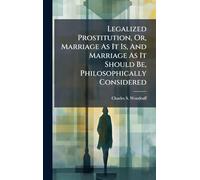Legalized Prostitution, Or, Marriage As It Is, And Marriage As It Should Be, Philosophically Considered