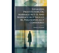 Legalized Prostitution, Or, Marriage As It Is, And Marriage As It Should Be, Philosophically Considered