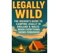 Legally Wild: The Insider's Guide to Camping Legally in England & Wales When Everything Seems Forbidden