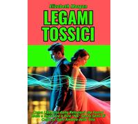 LEGAMI TOSSICI: Come Liberarsi dalle Relazioni che Fanno Male e Imparare a Dire "No" Senza Sensi di Colpa in Ogni Ambito della Vita