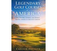 Legendary Golf Courses of America: The History, Stories, and Design Behind America’s Greatest Greens