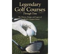 Legendary Golf Courses Through Time: The History, Design, and Legacy of the World’s Greatest Greens