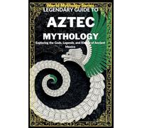 Legendary Guide to Aztec Mythology:: Exploring the Gods, Legends, and Rituals of Ancient Mexico (World Mythology Series)