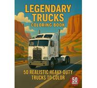 Legendary Trucks Coloring Book: A Collection of Powerful Heavy Trucks, Utility Rigs, Work Vehicles, and All-Terrain Machines for Adults (Legendary Vehicles Coloring Collection)