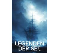 Legenden der See: Die geheimnisvollsten Geschichten der Schifffahrt - von Geisterschiffen, Flüchen und unerklärlichen Phänomenen