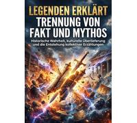 Legenden erklärt: Trennung von Fakt und Mythos: Historische Wahrheit, kulturelle Überlieferung und die Entstehung kollektiver Erzählungen