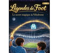 LÉGENDES DE FOOT - Le secret magique du Vélodrome: Et si le football cachait une magie que seuls les enfants peuvent découvrir ?