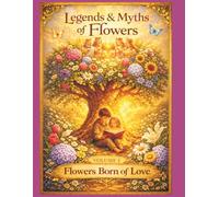 Legends and Myths of Flowers - Volume I: Flowers Born of Love: A Collection of Magical Flower Legends for Children and Families