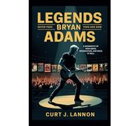 LEGENDS NEVER FADE: BRYAN ADAMS THEN AND NOW: A BIOGRAPHY OF RESILIENCE, REINVENTION, AND ROCK 'N' ROLL