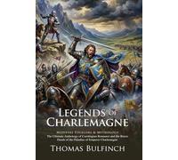 Legends of Charlemagne: Epic Tales of Roland and the Twelve Paladins: Bulfinch’s Classic Guide to French Medieval Lore - Illustrated with Biography and Commentary