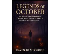 Legends of October: The Pop Culture Story Behind Movies, Music, and the Internet’s Obsession with Halloween (The Raven Blackwood Halloween Compendium)