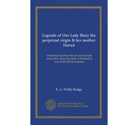 Legends of Our Lady Mary the perpetual virgin & her mother Hannâ: translated from the Ethiopic manuscripts collected by King Theodore at Makdalâ & now in the British museum