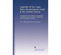 Legends of Our Lady Mary the perpetual virgin & her mother Hannâ: translated from the Ethiopic manuscripts collected by King Theodore at Makdalâ & now in the British museum