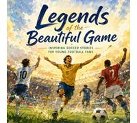 Legends of the Beautiful Game; Inspiring Soccer Stories for Young Football Fans