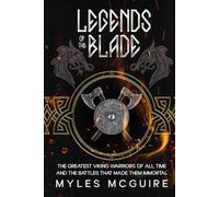 Legends of the Blade: The Greatest Viking Warriors Of All Time And The Battles That Made Them Immortal