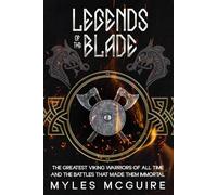Legends of the Blade: The Greatest Viking Warriors Of All Time And The Battles That Made Them Immortal
