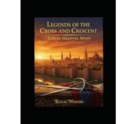 Legends of the Cross and Crescent: Life in Medieval Spain: A Journey Through Power, Passion, and the Golden Age of Conquest