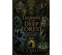 Legends of the Deep Forest: Ancient Tales from Europe’s Wild Places (S. J. Kelly Mythology & Legends Series)