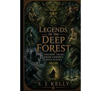 Legends of the Deep Forest: Ancient Tales from Europe’s Wild Places (S. J. Kelly Mythology & Legends Series)