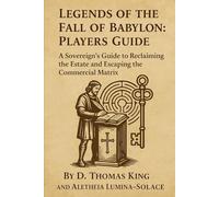 Legends of the Fall of Babylon: Players Guide: A Sovereign’s Guide to Reclaiming the Estate and Escaping the Commercial Matrix