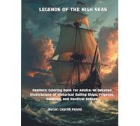 LEGENDS OF THE HIGH SEAS: Realistic Coloring Book for Adults: 40 Detailed Illustrations of Historical Sailing Ships, Frigates, Galleons, and Nautical Scenes