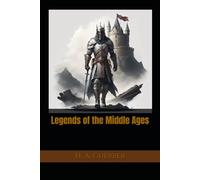 Legends of the Middle Ages: Heroes, Knights, Saints, and Stories of Medieval Europe