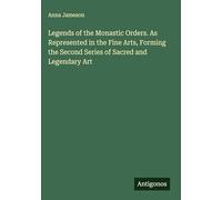 Legends of the Monastic Orders. As Represented in the Fine Arts, Forming the Second Series of Sacred and Legendary Art
