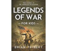 Legends of War: American Revolution for Kids: True Military History Stories of Hidden Heroes, Battles, and the Fight for Freedom