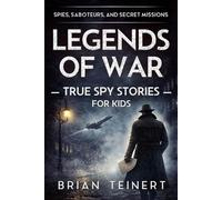 Legends of War: Spies, Saboteurs, and Secret Missions: True Spy Stories for Kids from World War II and the Cold War