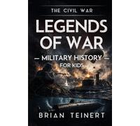 Legends of War: The Civil War: Military History for Kids - True Stories of Civil War Battles, Hidden Heroes, Secret Missions, and Battlefield Innovations