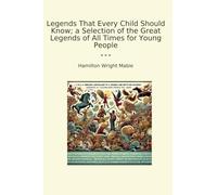 Legends That Every Child Should Know; a Selection of the Great Legends of All Times for Young People (Classic Books)