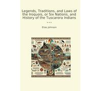 Legends, Traditions, and Laws of the Iroquois, or Six Nations, and History of the Tuscarora Indians (Classic Books)