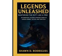 Legends Unleashed: Mastering the Rift Like a Pro: An Unofficial Player’s Strategy Guide to League Combat, Tactics, and Team Play