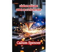 LÉGÈRE BRÛLURE GUIDE DE L'UTILISATEUR 2026: Guide complet étape par étape pour la conception, la gravure et la découpe