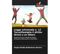 Legge universale n. 12 TerraXfamiglia il diritto divino a un ettaro: Garanzia sovrana di equità territoriale, eliminazione della povertà e sostenibilità