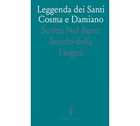 Leggenda dei Santi Cosma e Damiano: Scritta Nel Buon Secolo della Lingua