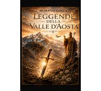 Leggende della Valle d'Aosta: 26 racconti tra castelli, montagne, misteri e tradizioni della Valle d'Aosta