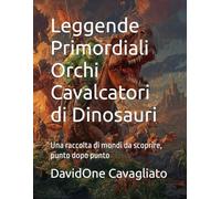 Leggende Primordiali - Orchi Cavalcatori di Dinosauri: Una raccolta di mondi da scoprire, punto dopo punto (Collana Leggende Primordiali)