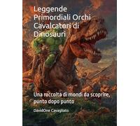 Leggende Primordiali - Orchi Cavalcatori di Dinosauri: Una raccolta di mondi da scoprire, punto dopo punto (Collana Leggende Primordiali)