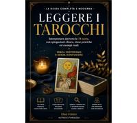 Leggere i Tarocchi: La guida completa e moderna per interpretare davvero le 78 carte, con spiegazioni chiare, stese pratiche ed esempi reali - senza esoterismo e senza confusione