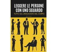 Leggere le persone con uno sguardo: Tutto sul linguaggio del corpo