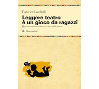 Leggere teatro è un gioco da ragazzi. Quattro avventure dentro la voce delle parole (Manuali)