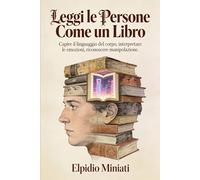 Leggi le persone come un libro: Leggere corpo ed emozioni per riconoscere manipolazioni, microespressioni e segnali nascosti.