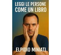 Leggi le persone come un libro: Leggere corpo ed emozioni per riconoscere manipolazioni, microespressioni e segnali nascosti.