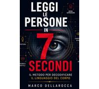 Leggi le Persone in 7 Secondi: Il Metodo per Decodificare il Linguaggio del Corpo: Micro-espressioni, Gesti e Segnali Non Verbali per Smascherare le Bugie e Comunicare con Autorevolezza
