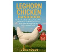 Leghorn Chicken Handbook: The Must-Have Guide to Raising Leghorn Chickens: Step-by-Step Care, Feeding, Coop Setup, High-Quality Egg Production, and Healthy Backyard Flocks.