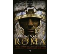 Legiones De Roma: La Historia Definitiva De Todas Las Legiones Imperia