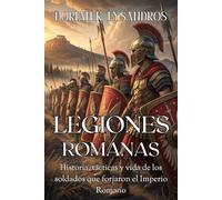 LEGIONES ROMANAS. Historia, tácticas y vida de los soldados que forjaron el Imperio Romano: Una guía sobre el ejército romano: orígenes, batallas, ... de las legiones que conquistaron el mundo